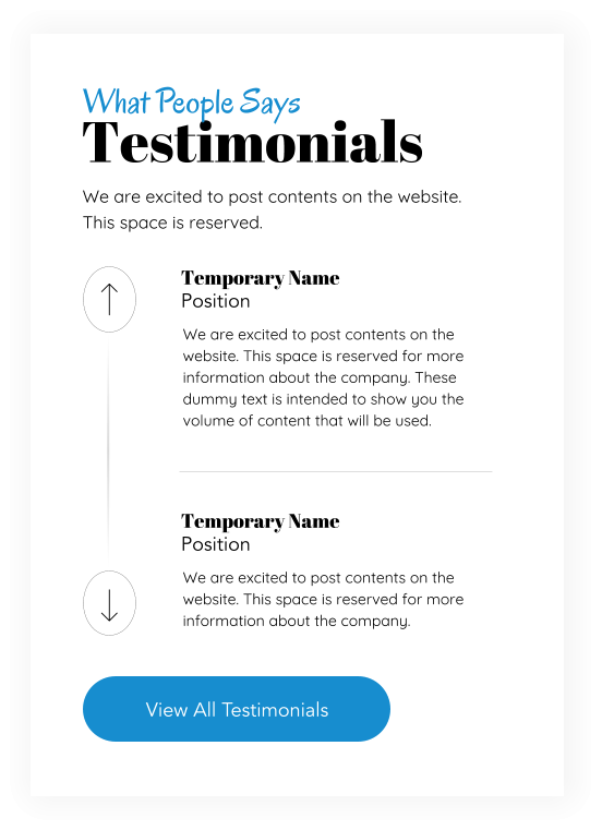 Testimonials What People Says We are excited to post contents on the website. This space is reserved. View All Testimonials Temporary Name Position We are excited to post contents on the website. This space is reserved for more information about the company. These dummy text is intended to show you the volume of content that will be used. Temporary Name Position We are excited to post contents on the website. This space is reserved for more information about the company.